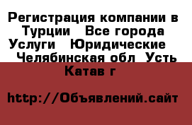 Регистрация компании в Турции - Все города Услуги » Юридические   . Челябинская обл.,Усть-Катав г.